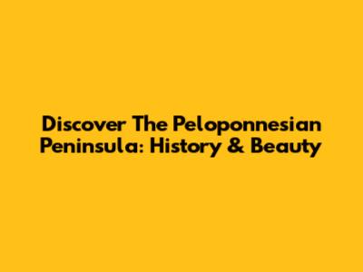Discover The Peloponnesian Peninsula: History & Beauty