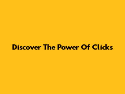 Discover The Power Of Clicks