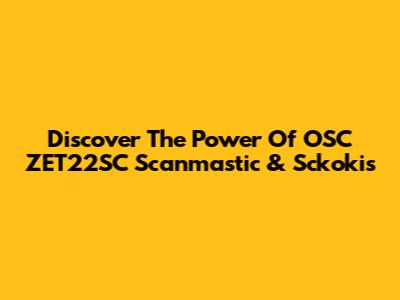 Discover The Power Of OSC ZET22SC Scanmastic & Sckokis
