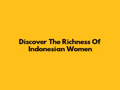 Discover The Richness Of Indonesian Women