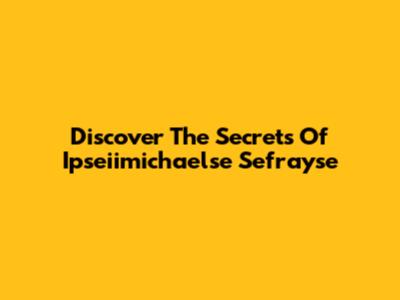 Discover The Secrets Of Ipseiimichaelse Sefrayse