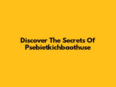 Discover The Secrets Of Psebietkichbaothuse