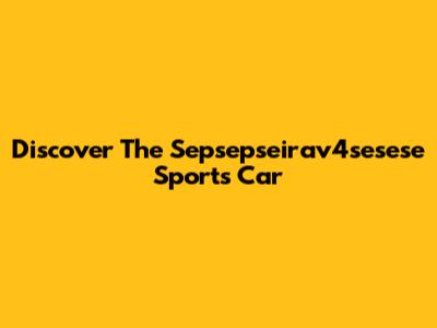 Discover The Sepsepseirav4sesese Sports Car