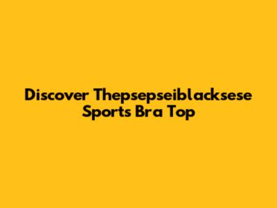 Discover Thepsepseiblacksese Sports Bra Top