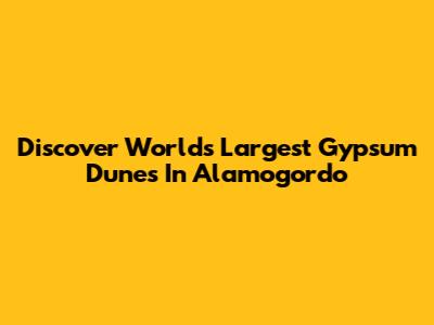 Discover World's Largest Gypsum Dunes In Alamogordo