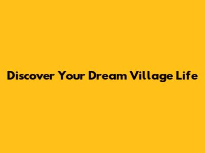 Discover Your Dream Village Life