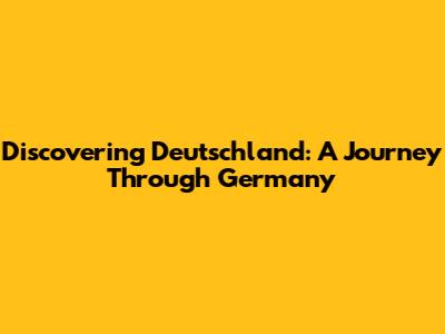 Discovering Deutschland: A Journey Through Germany