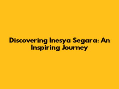 Discovering Inesya Segara: An Inspiring Journey