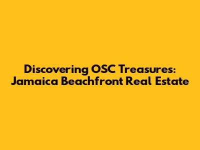 Discovering OSC Treasures: Jamaica Beachfront Real Estate