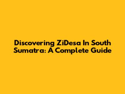 Discovering ZiDesa In South Sumatra: A Complete Guide