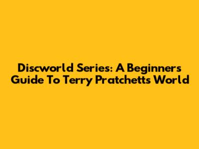 Discworld Series: A Beginner's Guide To Terry Pratchett's World