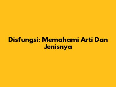 Disfungsi: Memahami Arti Dan Jenisnya