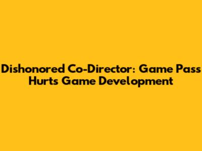 Dishonored Co-Director: Game Pass Hurts Game Development