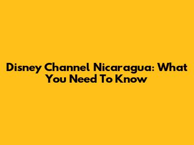 Disney Channel Nicaragua: What You Need To Know