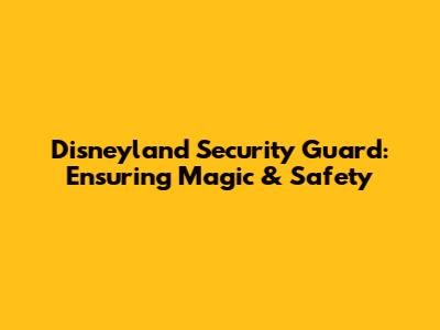 Disneyland Security Guard: Ensuring Magic & Safety
