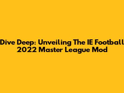 Dive Deep: Unveiling The IE Football 2022 Master League Mod