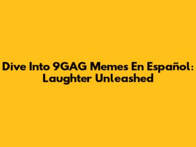 Dive Into 9GAG Memes En Español: Laughter Unleashed