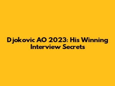 Djokovic AO 2023: His Winning Interview Secrets