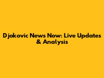 Djokovic News Now: Live Updates & Analysis