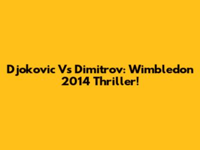 Djokovic Vs Dimitrov: Wimbledon 2014 Thriller!