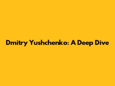 Dmitry Yushchenko: A Deep Dive
