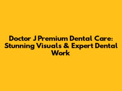 Doctor J Premium Dental Care: Stunning Visuals & Expert Dental Work