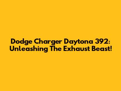 Dodge Charger Daytona 392: Unleashing The Exhaust Beast!