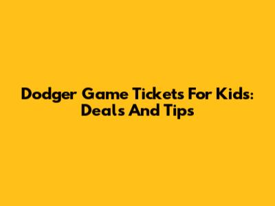 Dodger Game Tickets For Kids: Deals And Tips