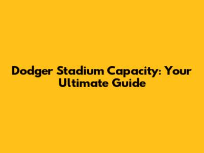 Dodger Stadium Capacity: Your Ultimate Guide