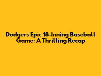 Dodgers' Epic 18-Inning Baseball Game: A Thrilling Recap