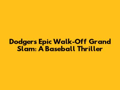 Dodgers' Epic Walk-Off Grand Slam: A Baseball Thriller