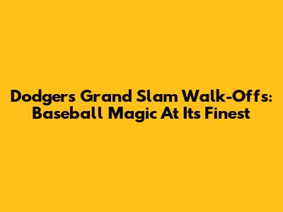 Dodgers' Grand Slam Walk-Offs: Baseball Magic At Its Finest