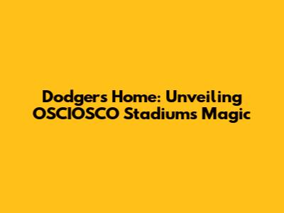Dodgers' Home: Unveiling OSCIOSCO Stadium's Magic