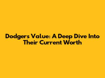 Dodgers' Value: A Deep Dive Into Their Current Worth