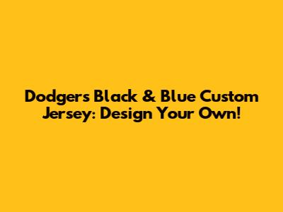 Dodgers Black & Blue Custom Jersey: Design Your Own!