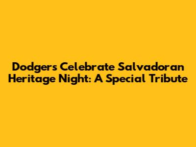 Dodgers Celebrate Salvadoran Heritage Night: A Special Tribute