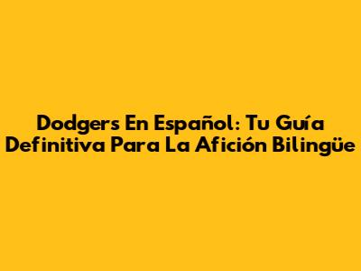 Dodgers En Español: Tu Guía Definitiva Para La Afición Bilingüe
