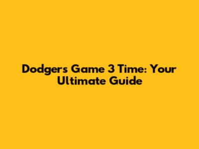 Dodgers Game 3 Time: Your Ultimate Guide