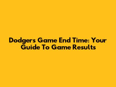 Dodgers Game End Time: Your Guide To Game Results