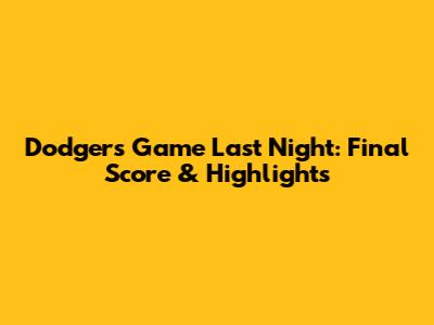 Dodgers Game Last Night: Final Score & Highlights