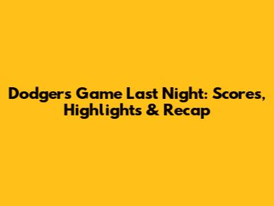 Dodgers Game Last Night: Scores, Highlights & Recap