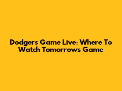 Dodgers Game Live: Where To Watch Tomorrow's Game