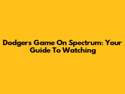 Dodgers Game On Spectrum: Your Guide To Watching