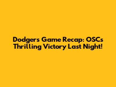 Dodgers Game Recap: OSC's Thrilling Victory Last Night!
