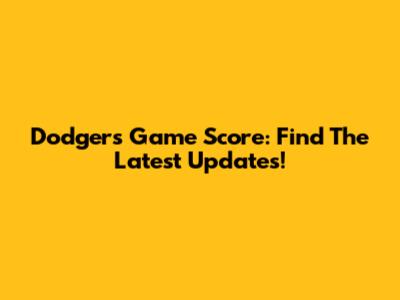 Dodgers Game Score: Find The Latest Updates!