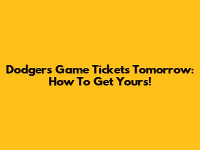 Dodgers Game Tickets Tomorrow: How To Get Yours!
