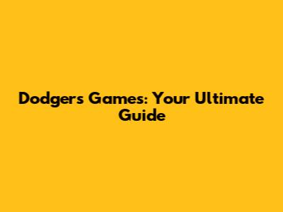 Dodgers Games: Your Ultimate Guide