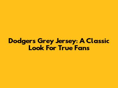 Dodgers Grey Jersey: A Classic Look For True Fans