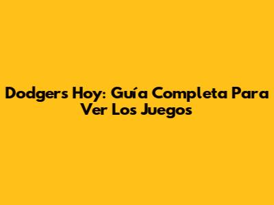 Dodgers Hoy: Guía Completa Para Ver Los Juegos