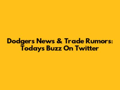 Dodgers News & Trade Rumors: Today's Buzz On Twitter